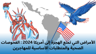 الأمراض التي تمنع الهجرة إلى أمريكا 2024 : الفحوصات الصحية والمتطلبات الأساسية للمهاجرين